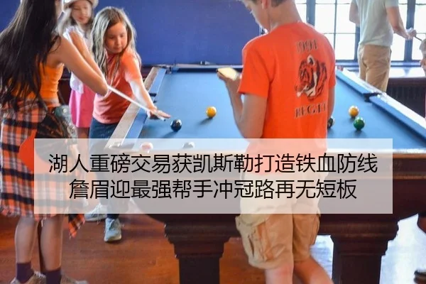 湖人重磅交易获凯斯勒打造铁血防线 詹眉迎最强帮手冲冠路再无短板